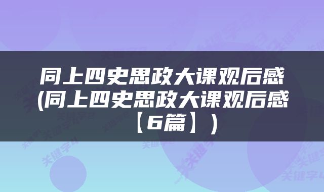 同上四史思政大课观后感(同上四史思政大课观后感【6篇】)