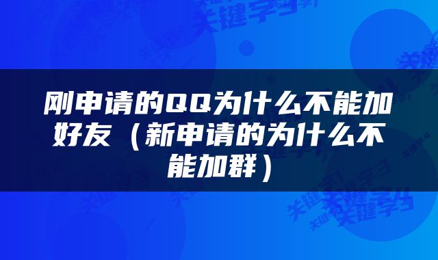 刚申请的QQ为什么不能加好友（新申请的为什么不能加群）