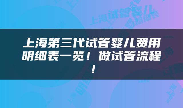 上海第三代试管婴儿费用明细表一览！做试管流程！