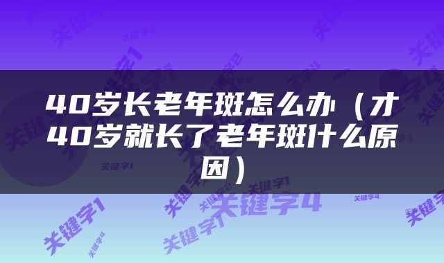 40岁长老年斑怎么办（才40岁就长了老年斑什么原因）