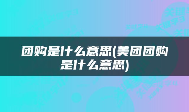 团购是什么意思(美团团购是什么意思)