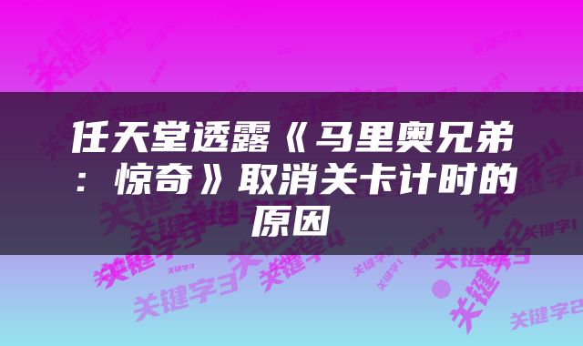 任天堂透露《马里奥兄弟：惊奇》取消关卡计时的原因