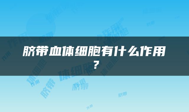 脐带血体细胞有什么作用？