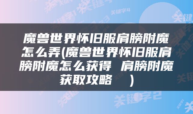魔兽世界怀旧服肩膀附魔怎么弄(魔兽世界怀旧服肩膀附魔怎么获得 肩膀附魔获取攻略  )