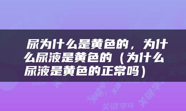  尿为什么是黄色的，为什么尿液是黄色的（为什么尿液是黄色的正常吗） 