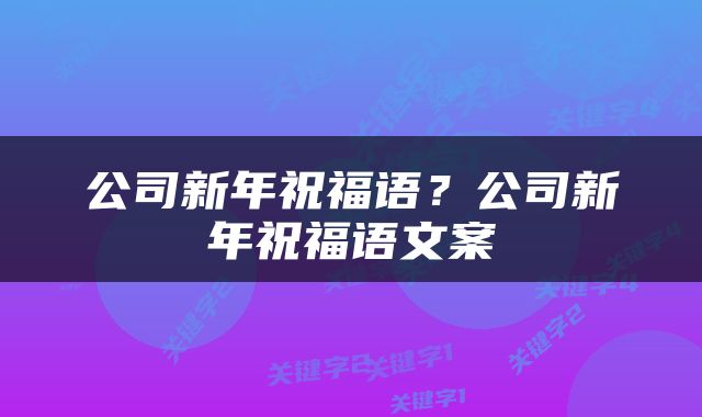公司新年祝福语？公司新年祝福语文案