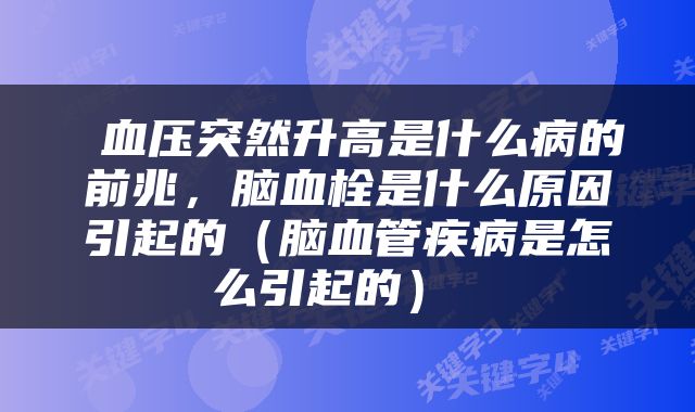  血压突然升高是什么病的前兆，脑血栓是什么原因引起的（脑血管疾病是怎么引起的） 