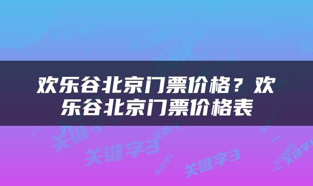 欢乐谷北京门票价格？欢乐谷北京门票价格表