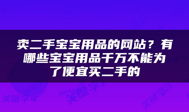 卖二手宝宝用品的网站？有哪些宝宝用品千万不能为了便宜买二手的