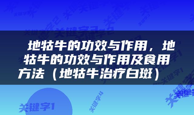  地牯牛的功效与作用，地牯牛的功效与作用及食用方法（地牯牛治疗白斑） 