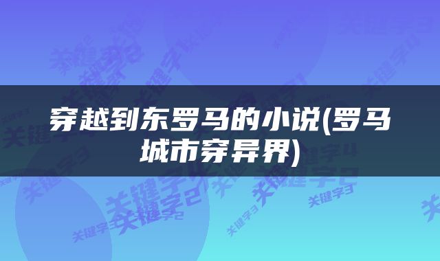 穿越到东罗马的小说(罗马城市穿异界)