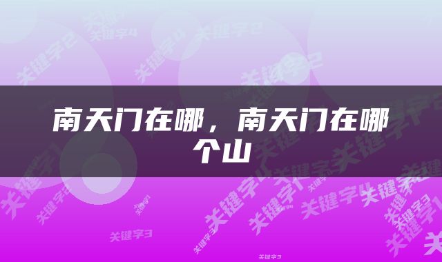 南天门在哪，南天门在哪个山