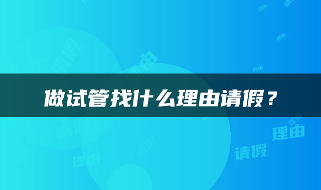 做试管找什么理由请假？