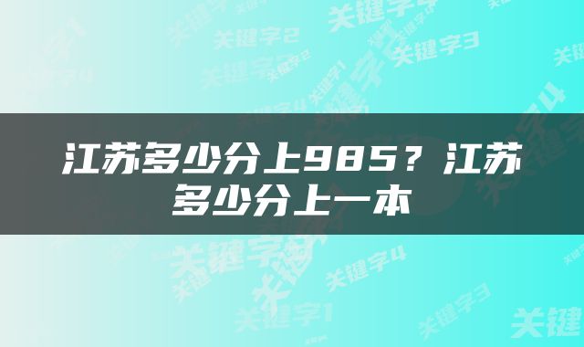 江苏多少分上985？江苏多少分上一本