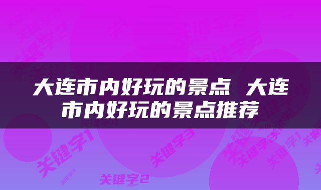 大连市内好玩的景点 大连市内好玩的景点推荐