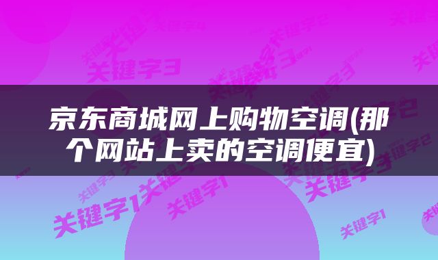 京东商城网上购物空调(那个网站上卖的空调便宜)