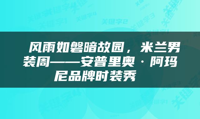  风雨如磐暗故园，米兰男装周——安普里奥·阿玛尼品牌时装秀 