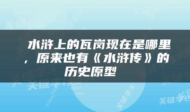  水浒上的瓦岗现在是哪里，原来也有《水浒传》的历史原型 