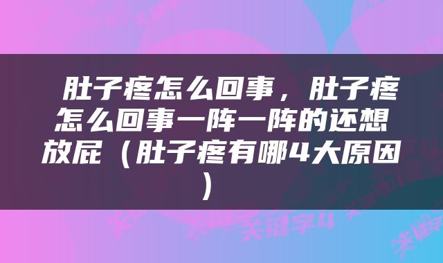  肚子疼怎么回事，肚子疼怎么回事一阵一阵的还想放屁（肚子疼有哪4大原因） 