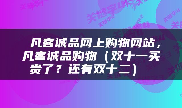 凡客诚品网上购物网站，凡客诚品购物（双十一买贵了？还有双十二） 