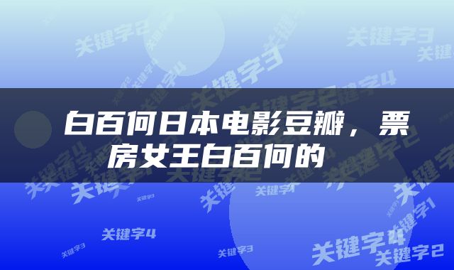  白百何日本电影豆瓣，票房女王白百何的 