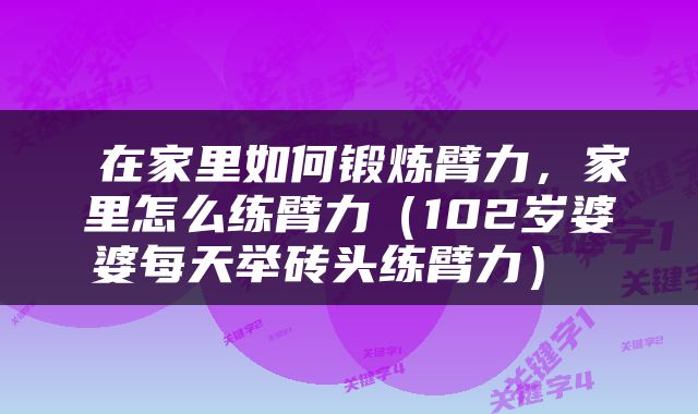  在家里如何锻炼臂力，家里怎么练臂力（102岁婆婆每天举砖头练臂力） 
