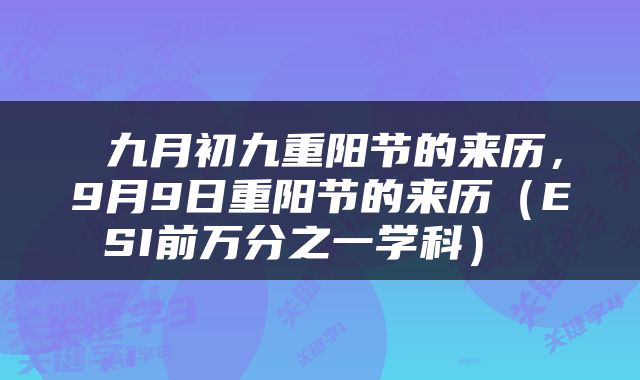  九月初九重阳节的来历，9月9日重阳节的来历（ESI前万分之一学科） 