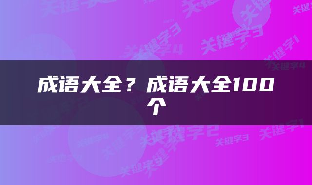 成语大全？成语大全100个