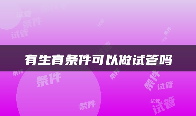 有生育条件可以做试管吗