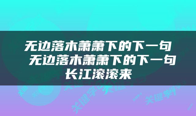 无边落木萧萧下的下一句 无边落木萧萧下的下一句长江滚滚来