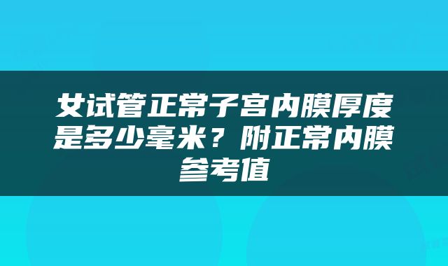 女试管正常子宫内膜厚度是多少毫米？附正常内膜参考值