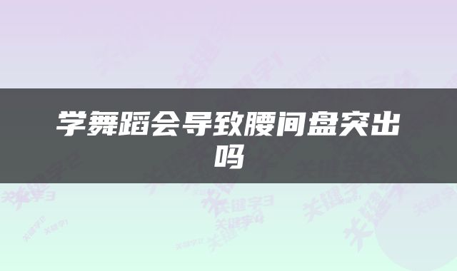 学舞蹈会导致腰间盘突出吗