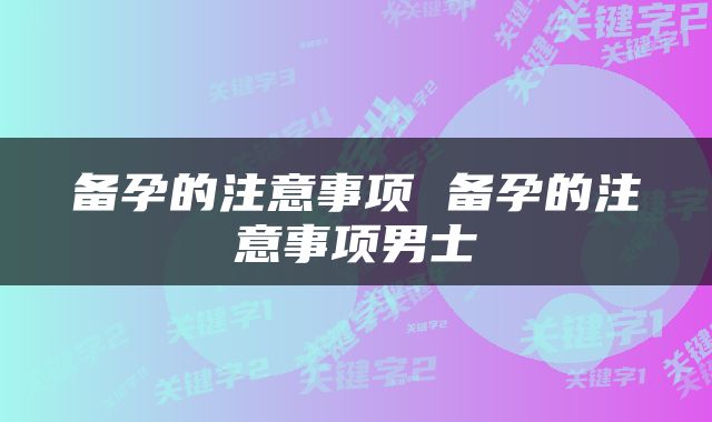 备孕的注意事项 备孕的注意事项男士
