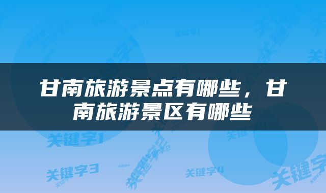甘南旅游景点有哪些，甘南旅游景区有哪些