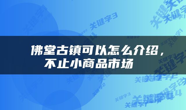  佛堂古镇可以怎么介绍，不止小商品市场 