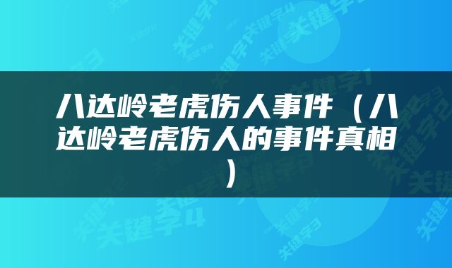 八达岭老虎伤人事件（八达岭老虎伤人的事件真相）