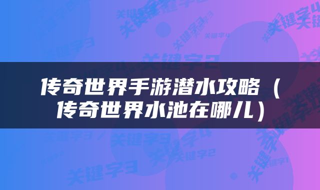 传奇世界手游潜水攻略（传奇世界水池在哪儿）