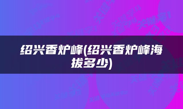 绍兴香炉峰(绍兴香炉峰海拔多少)