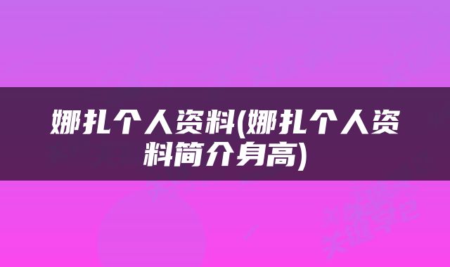 娜扎个人资料(娜扎个人资料简介身高)