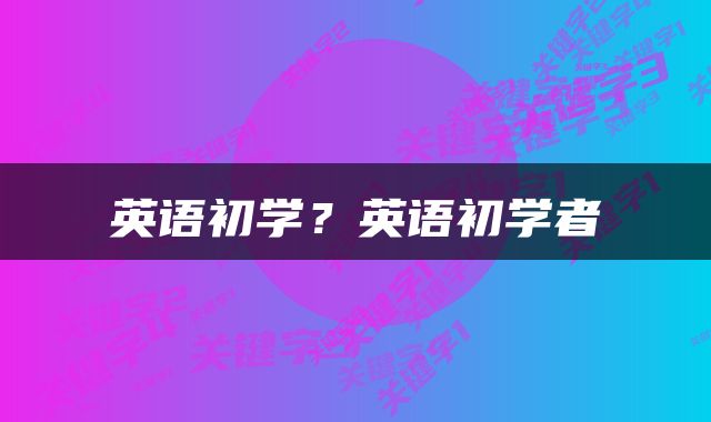 英语初学？英语初学者