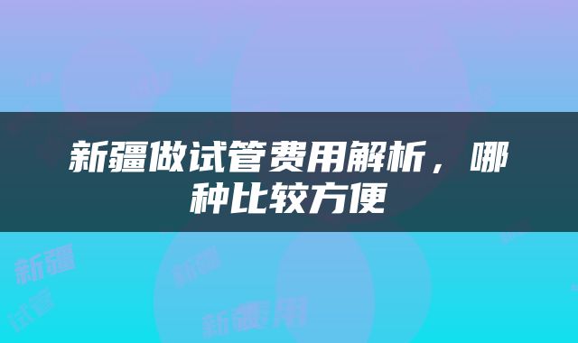 新疆做试管费用解析，哪种比较方便