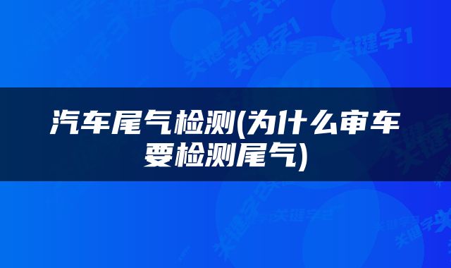 汽车尾气检测(为什么审车要检测尾气)