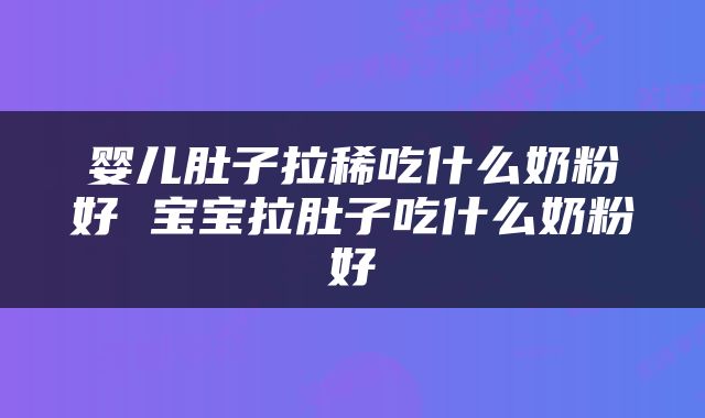 婴儿肚子拉稀吃什么奶粉好 宝宝拉肚子吃什么奶粉好