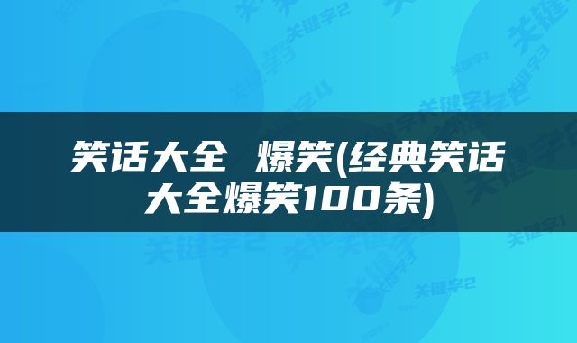 笑话大全 爆笑(经典笑话大全爆笑100条)