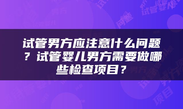 试管男方应注意什么问题？试管婴儿男方需要做哪些检查项目？