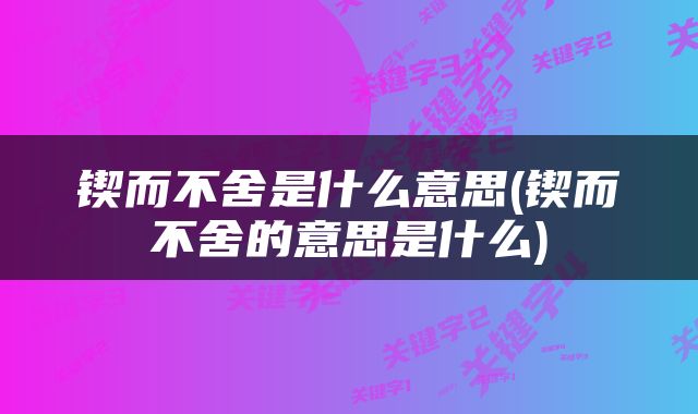 锲而不舍是什么意思(锲而不舍的意思是什么)