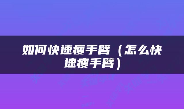 如何快速瘦手臂（怎么快速瘦手臂）