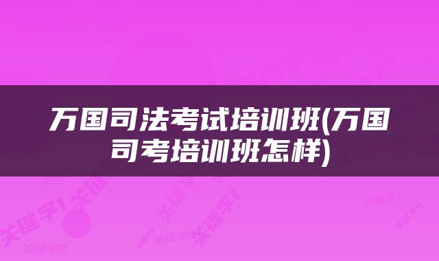 万国司法考试培训班(万国司考培训班怎样)