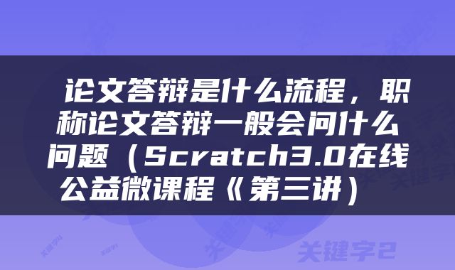  论文答辩是什么流程，职称论文答辩一般会问什么问题（Scratch3.0在线公益微课程《第三讲） 