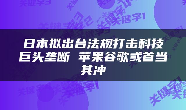 日本拟出台法规打击科技巨头垄断 苹果谷歌或首当其冲